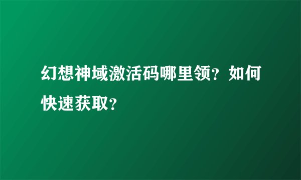幻想神域激活码哪里领？如何快速获取？
