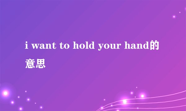 i want to hold your hand的意思