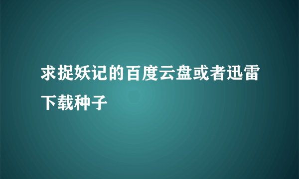 求捉妖记的百度云盘或者迅雷下载种子