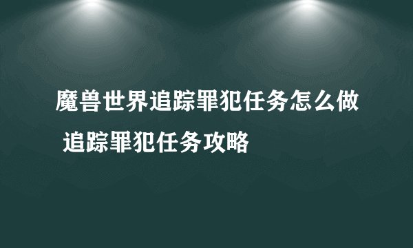 魔兽世界追踪罪犯任务怎么做 追踪罪犯任务攻略