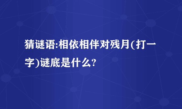 猜谜语:相依相伴对残月(打一字)谜底是什么?