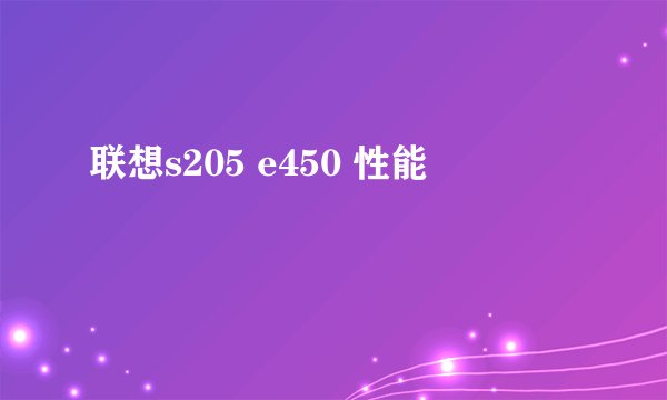 联想s205 e450 性能