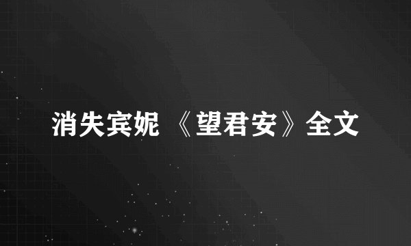消失宾妮 《望君安》全文