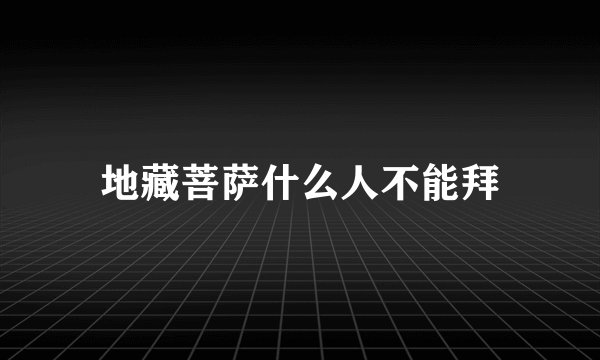 地藏菩萨什么人不能拜