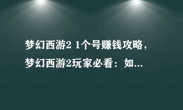 梦幻西游2 1个号赚钱攻略，梦幻西游2玩家必看：如何通过一个号赚钱