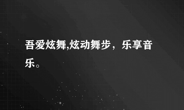 吾爱炫舞,炫动舞步，乐享音乐。