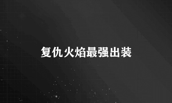 复仇火焰最强出装