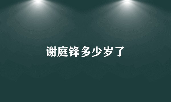 谢庭锋多少岁了