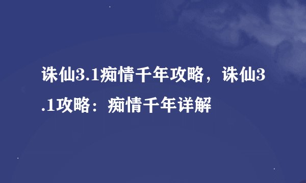 诛仙3.1痴情千年攻略，诛仙3.1攻略：痴情千年详解