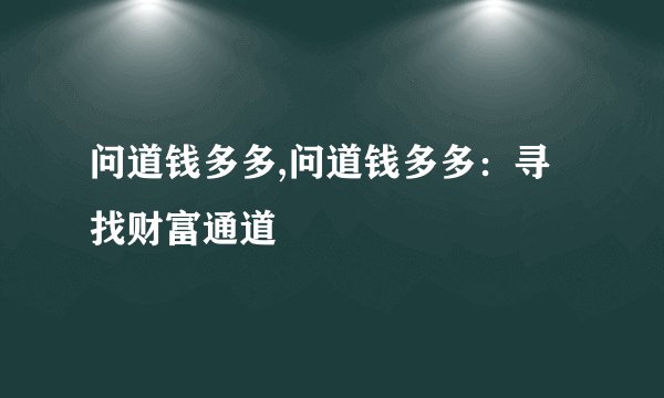 问道钱多多,问道钱多多：寻找财富通道