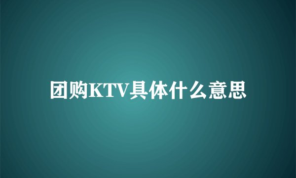 团购KTV具体什么意思