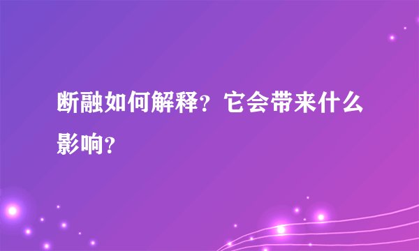 断融如何解释?它会带来什么影响?