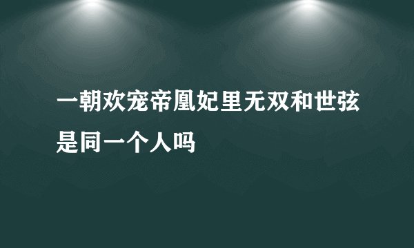一朝欢宠帝凰妃里无双和世弦是同一个人吗