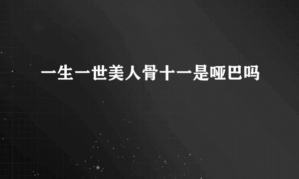 一生一世美人骨十一是哑巴吗