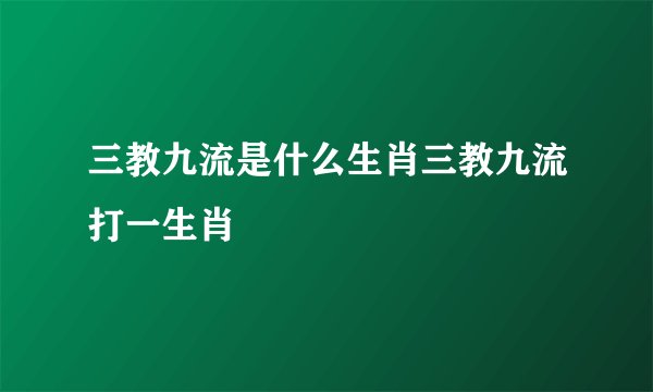 三教九流是什么生肖三教九流打一生肖