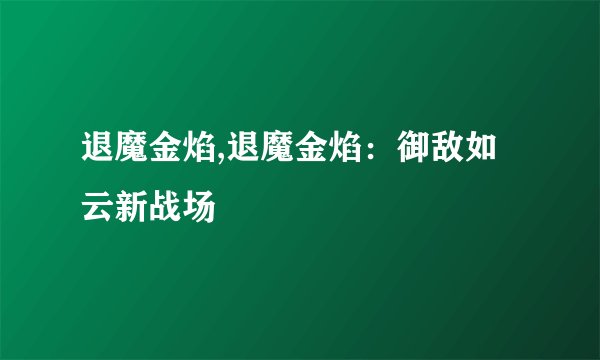 退魔金焰,退魔金焰：御敌如云新战场