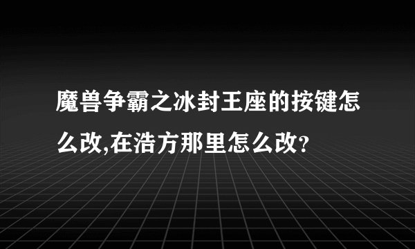 魔兽争霸之冰封王座的按键怎么改,在浩方那里怎么改？