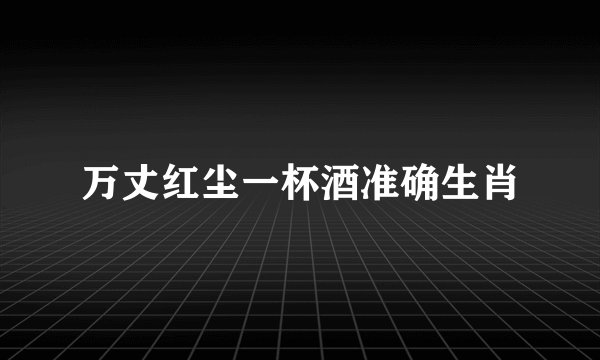 万丈红尘一杯酒准确生肖