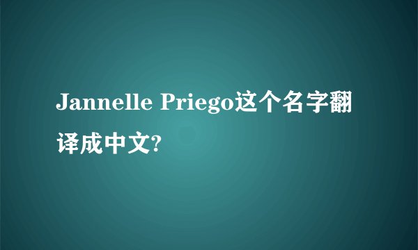 Jannelle Priego这个名字翻译成中文?