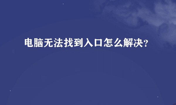 电脑无法找到入口怎么解决？