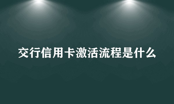 交行信用卡激活流程是什么