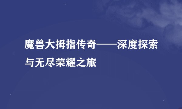 魔兽大拇指传奇——深度探索与无尽荣耀之旅