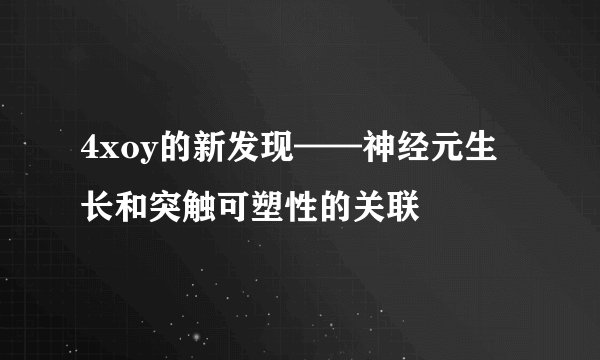 4xoy的新发现——神经元生长和突触可塑性的关联