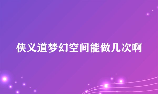 侠义道梦幻空间能做几次啊