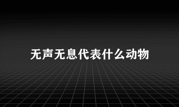 无声无息代表什么动物