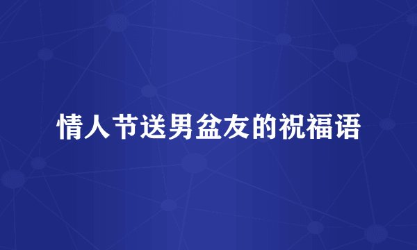 情人节送男盆友的祝福语