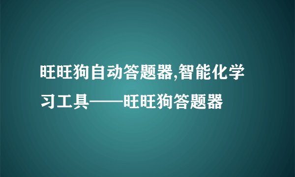 旺旺狗自动答题器,智能化学习工具——旺旺狗答题器