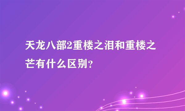 天龙八部2重楼之泪和重楼之芒有什么区别？