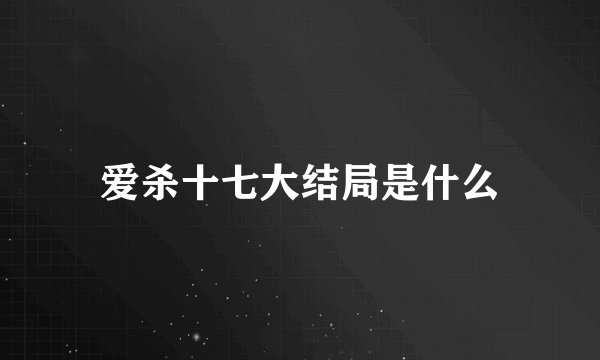 爱杀十七大结局是什么