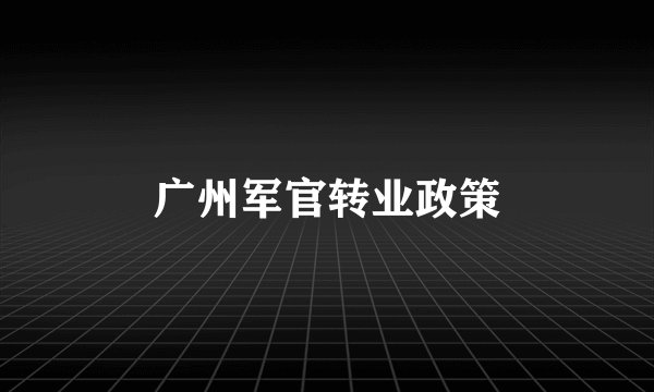 广州军官转业政策