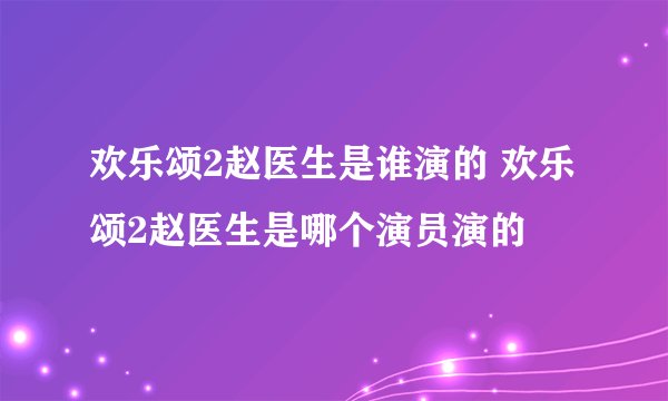 欢乐颂2赵医生是谁演的 欢乐颂2赵医生是哪个演员演的