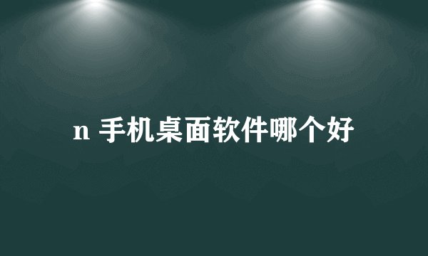 n 手机桌面软件哪个好