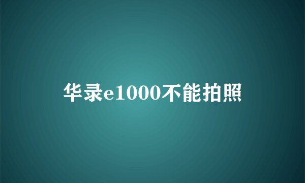 华录e1000不能拍照