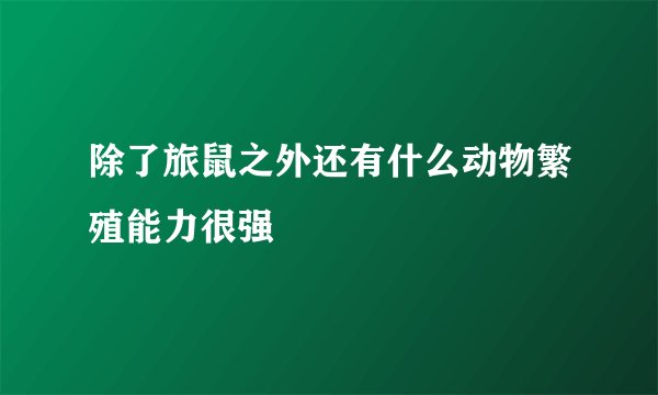 除了旅鼠之外还有什么动物繁殖能力很强