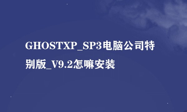 GHOSTXP_SP3电脑公司特别版_V9.2怎嘛安装
