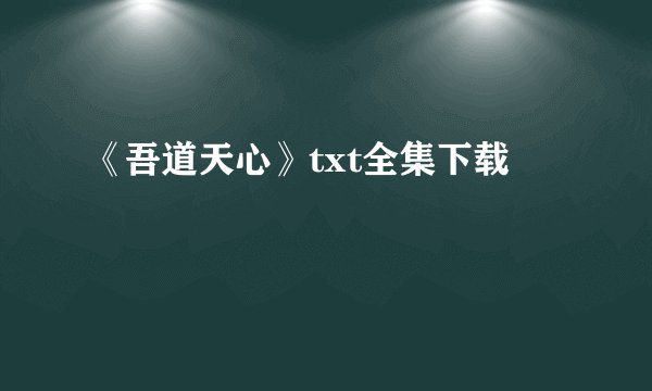 《吾道天心》txt全集下载