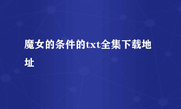 魔女的条件的txt全集下载地址