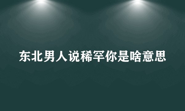 东北男人说稀罕你是啥意思