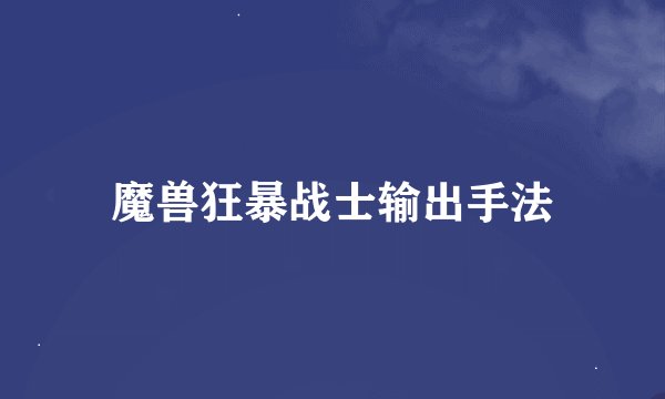魔兽狂暴战士输出手法