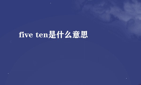 five ten是什么意思