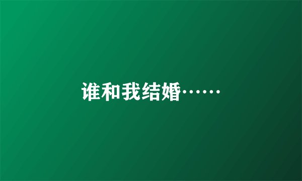 谁和我结婚……