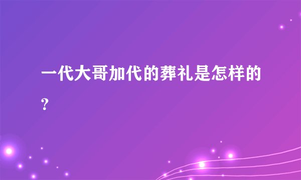 一代大哥加代的葬礼是怎样的？