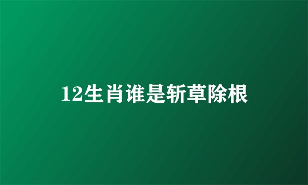 12生肖谁是斩草除根