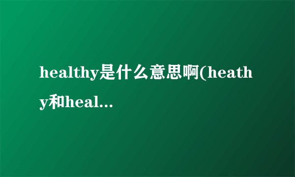 healthy是什么意思啊(heathy和healthy区别)