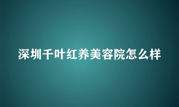 深圳千叶红养美容院怎么样