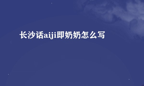 长沙话aiji即奶奶怎么写